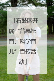 石鼓区开展“普惠托育、科学育儿”宣传活动