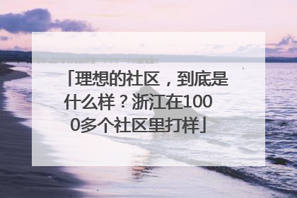 理想的社区，到底是什么样？浙江在1000多个社区里打样