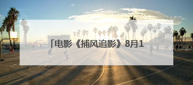 电影《捕风追影》8月16日上映 成龙张子枫与梁家辉此沙开启警匪对决