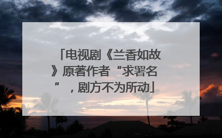电视剧《兰香如故》原著作者“求署名”，剧方不为所动