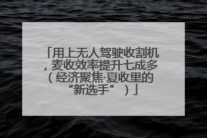 用上无人驾驶收割机，麦收效率提升七成多（经济聚焦·夏收里的“新选手”）