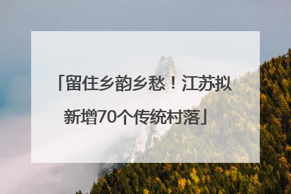 留住乡韵乡愁！江苏拟新增70个传统村落