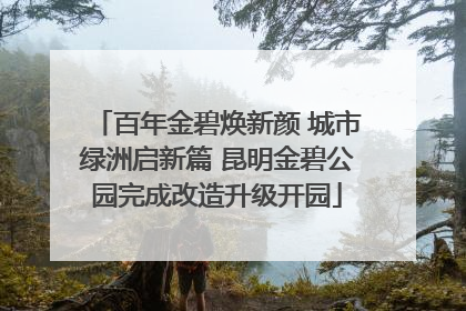 百年金碧焕新颜 城市绿洲启新篇 昆明金碧公园完成改造升级开园