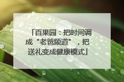 百果园：把时间调成“老爸频道”，把送礼变成健康模式