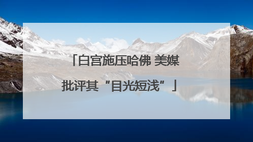 白宫施压哈佛 美媒批评其“目光短浅”