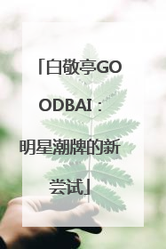 白敬亭GOODBAI：明星潮牌的新尝试