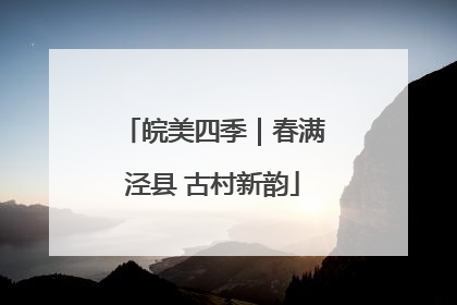 皖美四季｜春满泾县 古村新韵