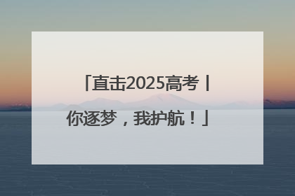 直击2025高考丨你逐梦，我护航！