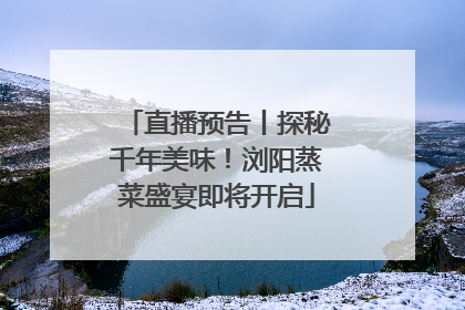 直播预告丨探秘千年美味！浏阳蒸菜盛宴即将开启