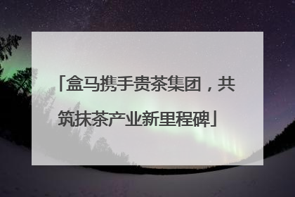 盒马携手贵茶集团，共筑抹茶产业新里程碑