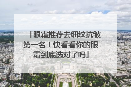 眼霜推荐去细纹抗皱第一名！快看看你的眼霜到底选对了吗
