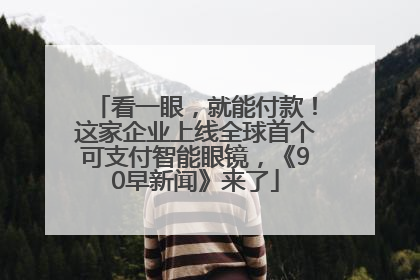 看一眼，就能付款！这家企业上线全球首个可支付智能眼镜，《90早新闻》来了