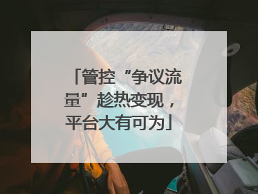 管控“争议流量”趁热变现，平台大有可为