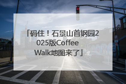 码住！石景山首钢园2025版Coffee Walk地图来了