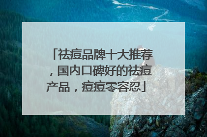 祛痘品牌十大推荐，国内口碑好的祛痘产品，痘痘零容忍
