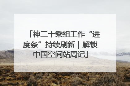 神二十乘组工作“进度条”持续刷新｜解锁中国空间站周记