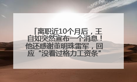 离职近10个月后，王自如突然宣布一个消息！他还感谢董明珠雷军，回应“没看过格力工资条”：真的不那么重要！