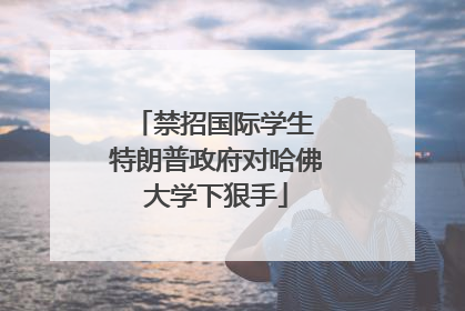 禁招国际学生 特朗普政府对哈佛大学下狠手