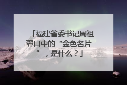 福建省委书记周祖翼口中的“金色名片”，是什么？