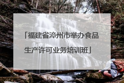 福建省漳州市举办食品生产许可业务培训班