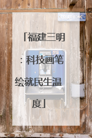 福建三明：科技画笔绘就民生温度