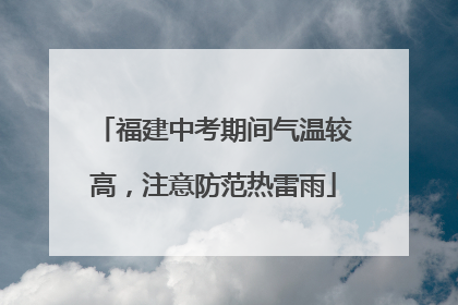 福建中考期间气温较高，注意防范热雷雨