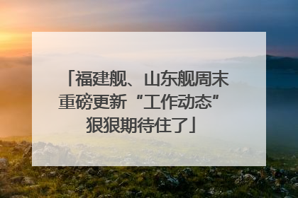 福建舰、山东舰周末重磅更新“工作动态” 狠狠期待住了