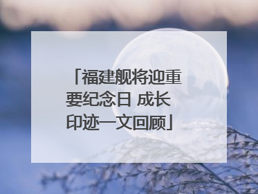 福建舰将迎重要纪念日 成长印迹一文回顾