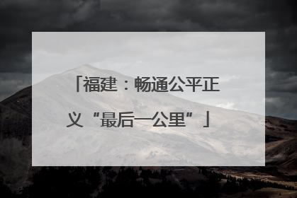 福建：畅通公平正义“最后一公里”