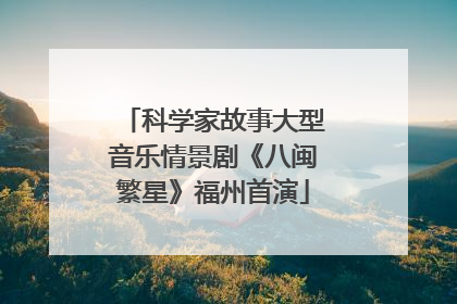 科学家故事大型音乐情景剧《八闽繁星》福州首演