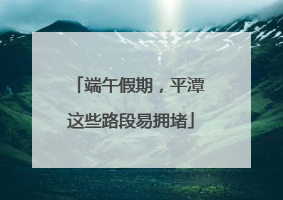 端午假期，平潭这些路段易拥堵