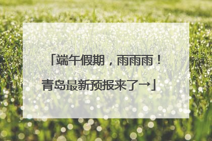 端午假期，雨雨雨！青岛最新预报来了→