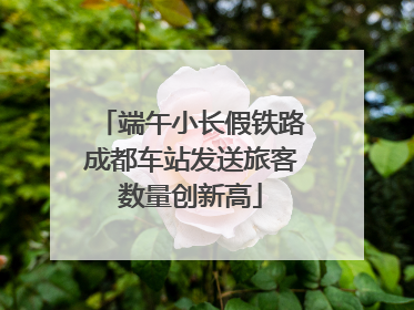 端午小长假铁路成都车站发送旅客数量创新高