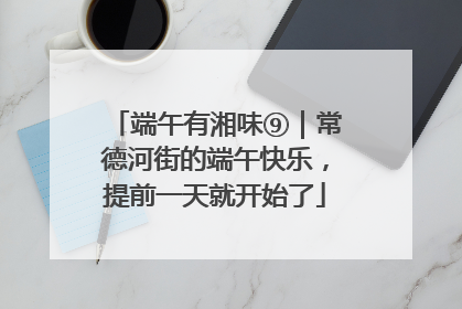 端午有湘味⑨｜常德河街的端午快乐，提前一天就开始了