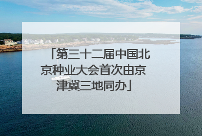 第三十二届中国北京种业大会首次由京津冀三地同办