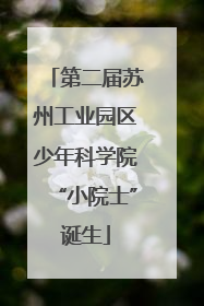 第二届苏州工业园区少年科学院“小院士”诞生