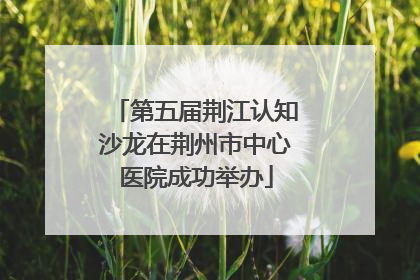 第五届荆江认知沙龙在荆州市中心医院成功举办