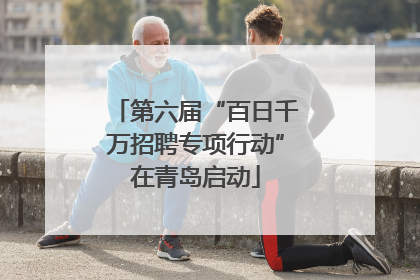 第六届“百日千万招聘专项行动”在青岛启动