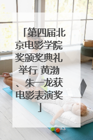 第四届北京电影学院奖颁奖典礼举行 黄渤、朱一龙获电影表演奖