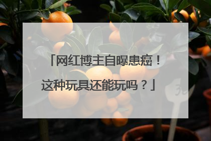 网红博主自曝患癌！这种玩具还能玩吗？