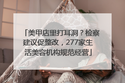 美甲店里打耳洞？检察建议促整改，277家生活美容机构规范经营