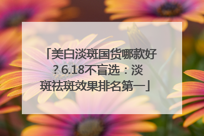 美白淡斑国货哪款好？6.18不盲选：淡斑祛斑效果排名第一