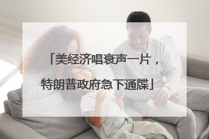 美经济唱衰声一片，特朗普政府急下通牒