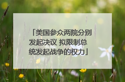 美国参众两院分别发起决议 拟限制总统发起战争的权力