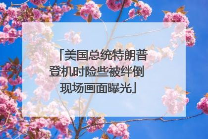 美国总统特朗普登机时险些被绊倒 现场画面曝光