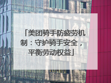美团骑手防疲劳机制：守护骑手安全，平衡劳动权益