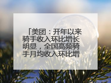 美团：开年以来骑手收入环比增长明显，全国高频骑手月均收入环比增幅超10%