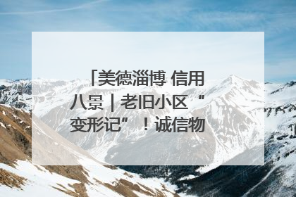美德淄博 信用八景｜老旧小区“变形记”！诚信物业焐热居民心窝