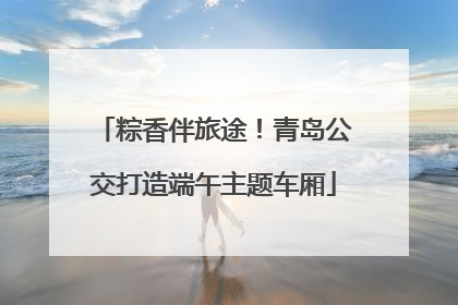粽香伴旅途！青岛公交打造端午主题车厢