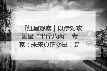 红星观察｜以伊对攻暂呈“半斤八两” 专家：未来真正变量，是美国是否进一步介入